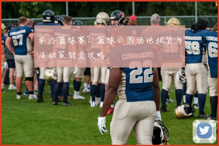 举办篮球赛?篮球公园场地租赁与活动策划全攻略