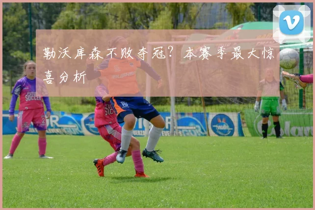 勒沃库森不败夺冠?本赛季最大惊喜分析