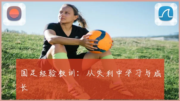 国足经验教训:从失利中学习与成长