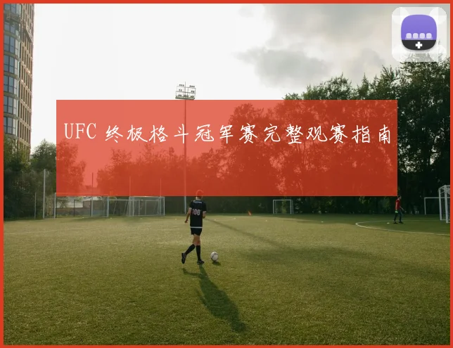 UFC 终极格斗冠军赛完整观赛指南