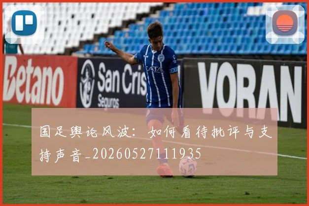 国足舆论风波：如何看待批评与支持声音_20260527111935