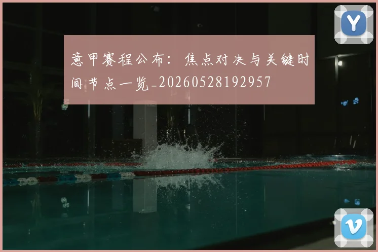 意甲赛程公布:焦点对决与关键时间节点一览_20260528192957