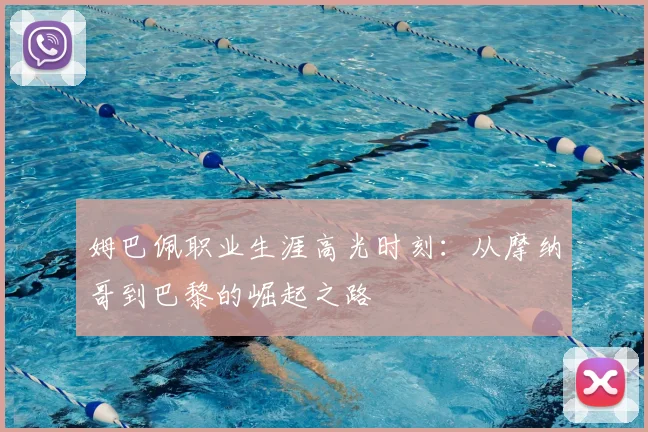 姆巴佩职业生涯高光时刻：从摩纳哥到巴黎的崛起之路
